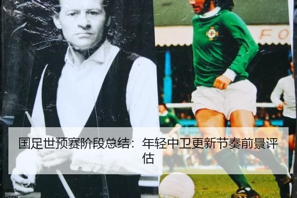 国足世预赛阶段总结：年轻中卫更新节奏前景评估