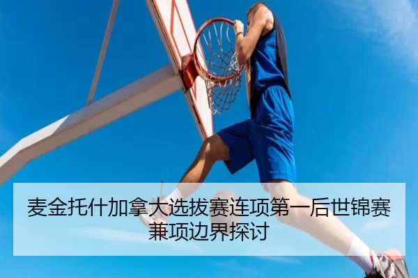 麦金托什加拿大选拔赛连项第一后世锦赛兼项边界探讨